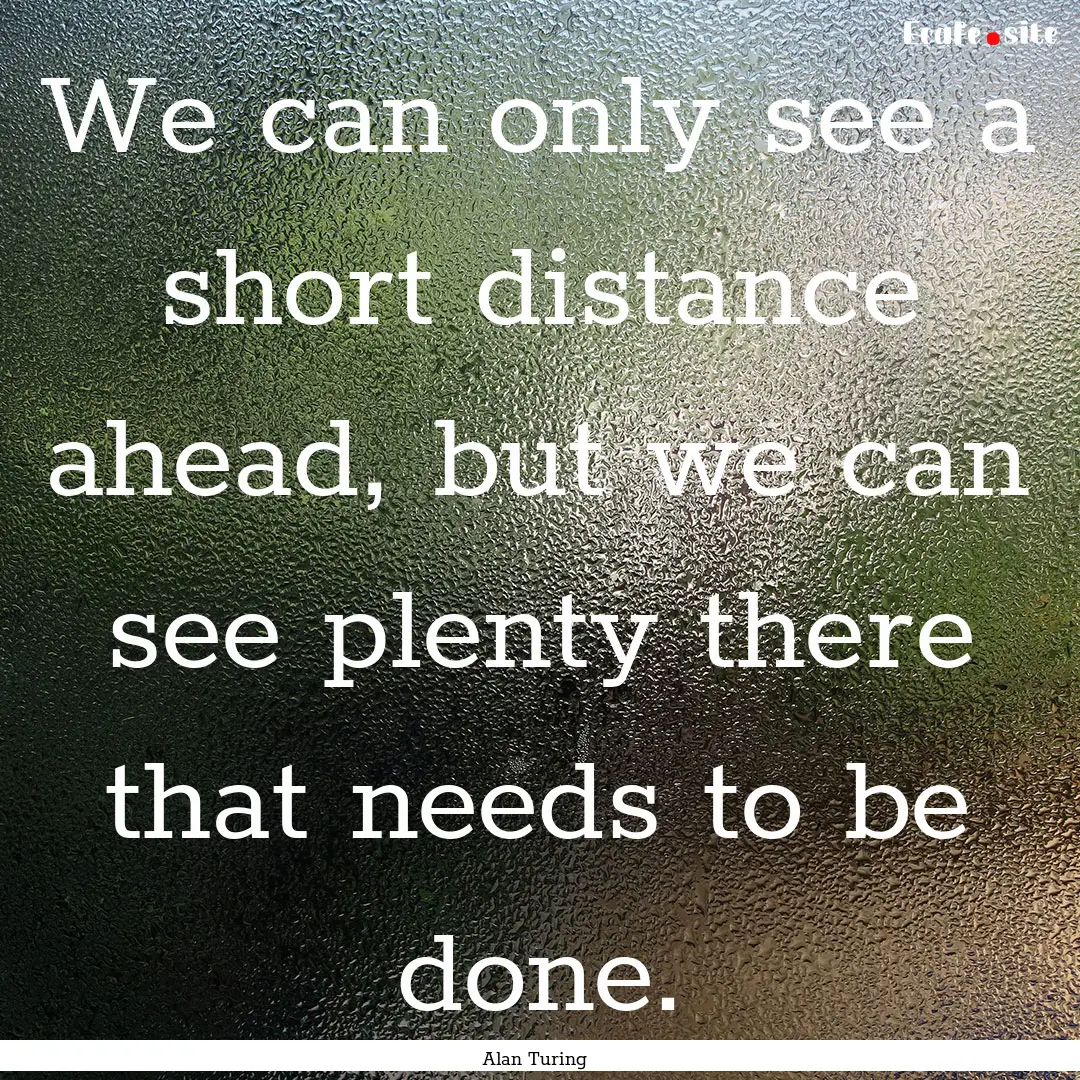 We can only see a short distance ahead, but.... : Quote by Alan Turing