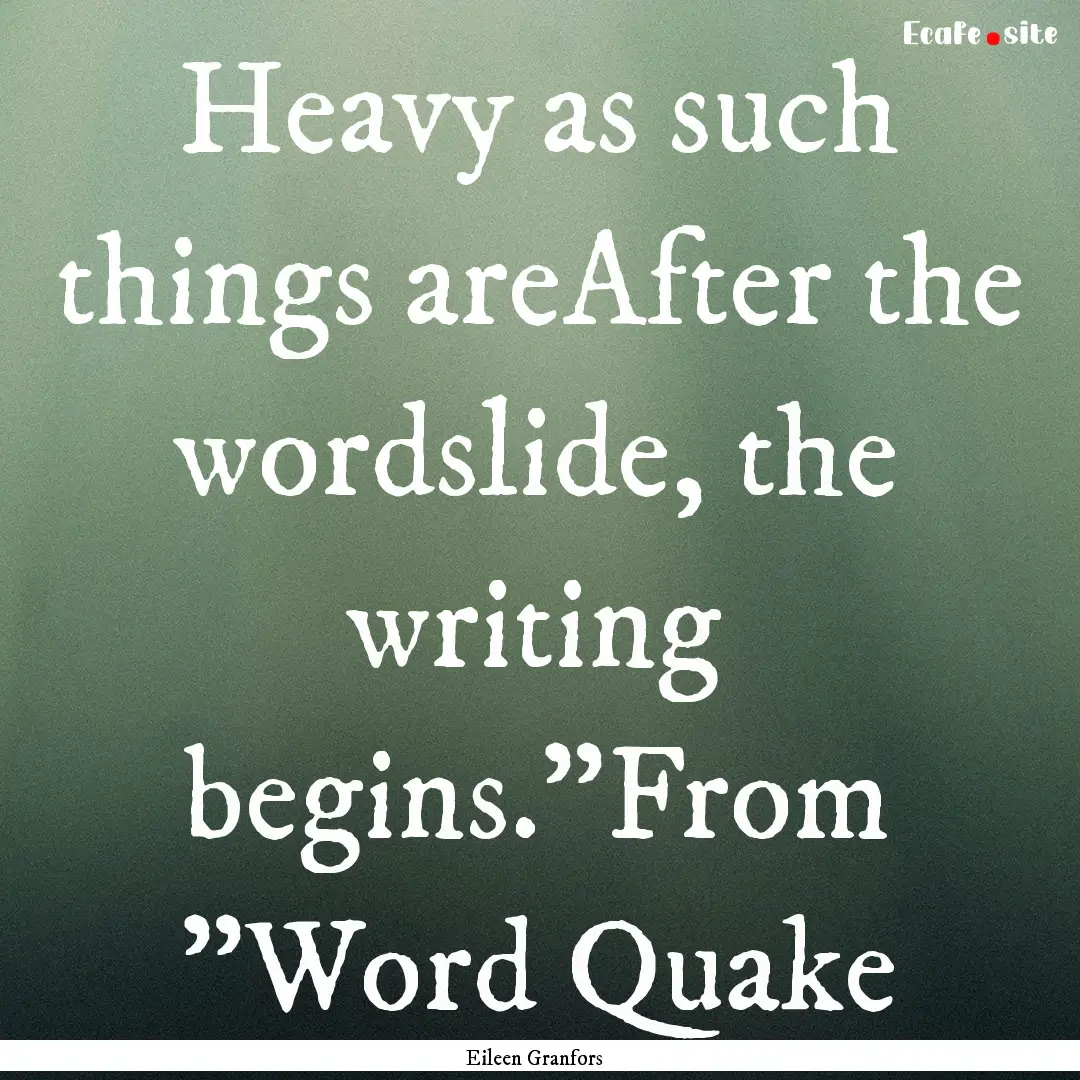 Heavy as such things areAfter the wordslide,.... : Quote by Eileen Granfors