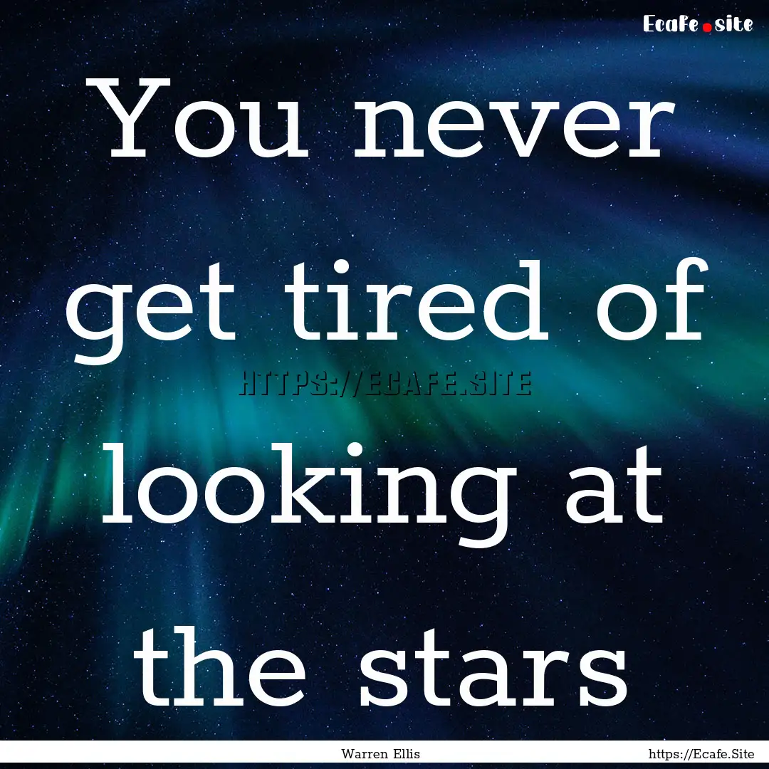 You never get tired of looking at the stars.... : Quote by Warren Ellis