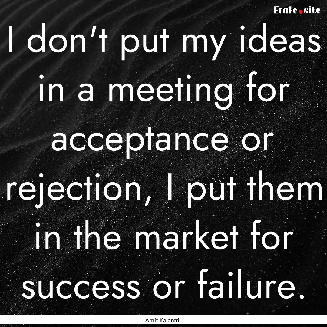 I don't put my ideas in a meeting for acceptance.... : Quote by Amit Kalantri