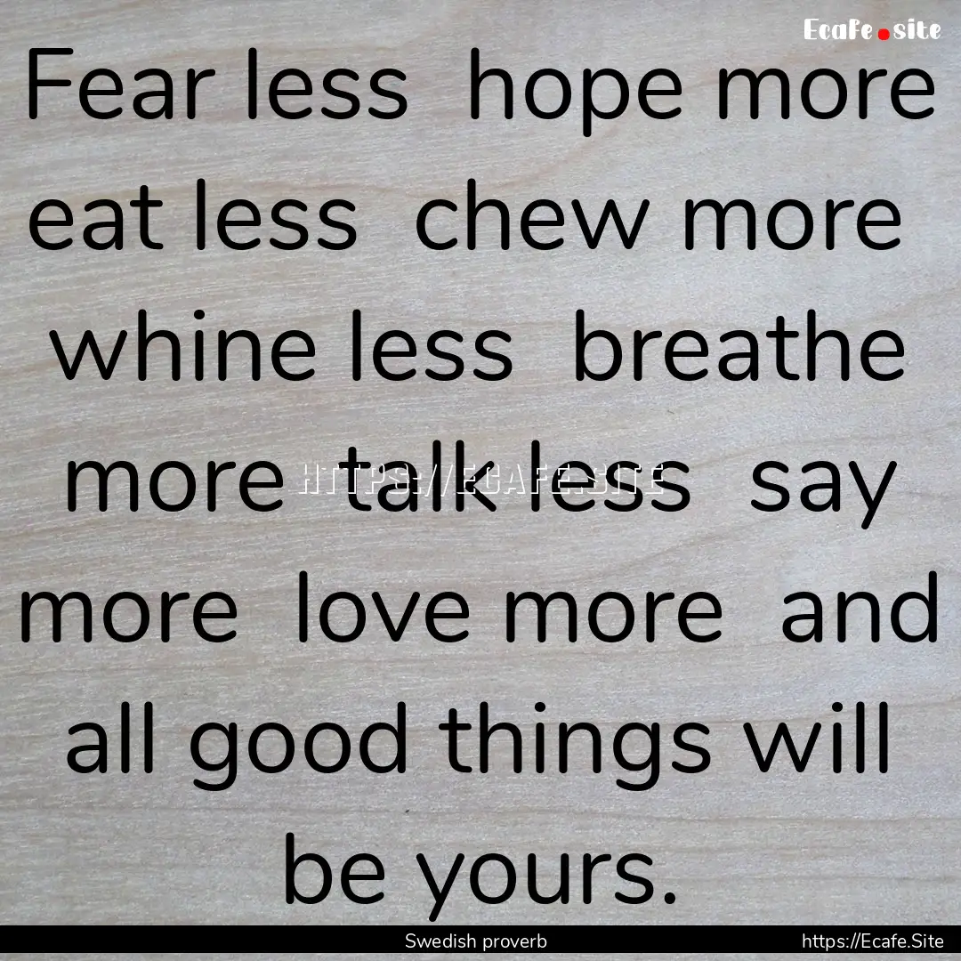 Fear less hope more eat less chew more.... : Quote by Swedish proverb