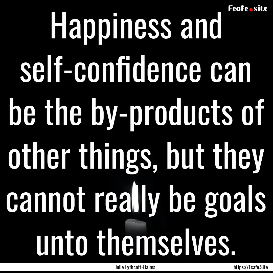 Happiness and self-confidence can be the.... : Quote by Julie Lythcott-Haims