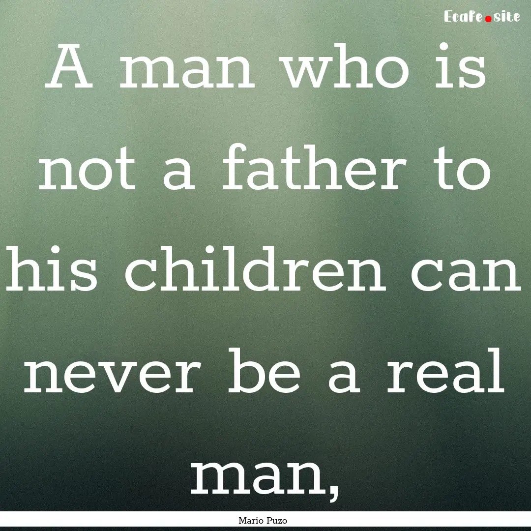 A man who is not a father to his children.... : Quote by Mario Puzo