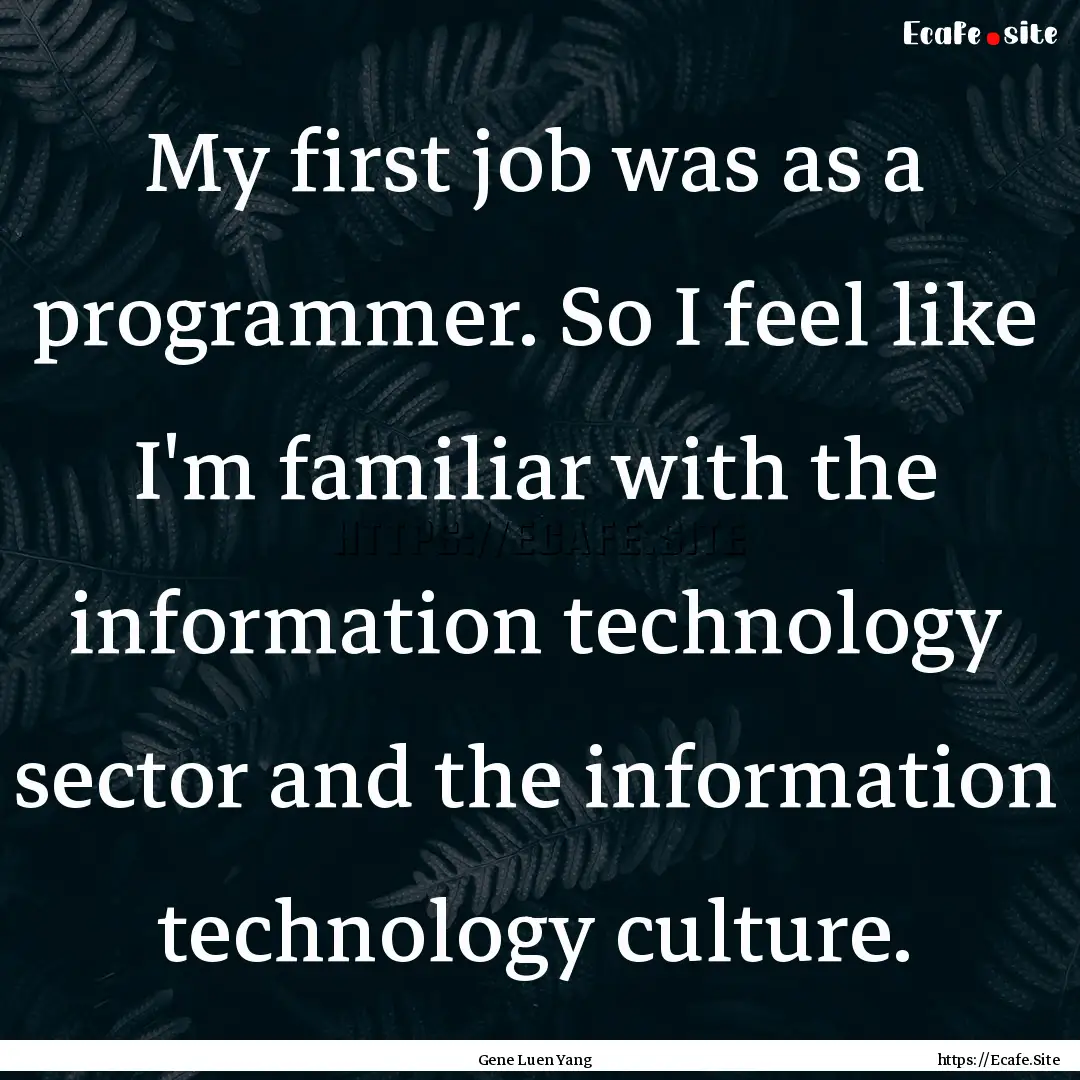 My first job was as a programmer. So I feel.... : Quote by Gene Luen Yang