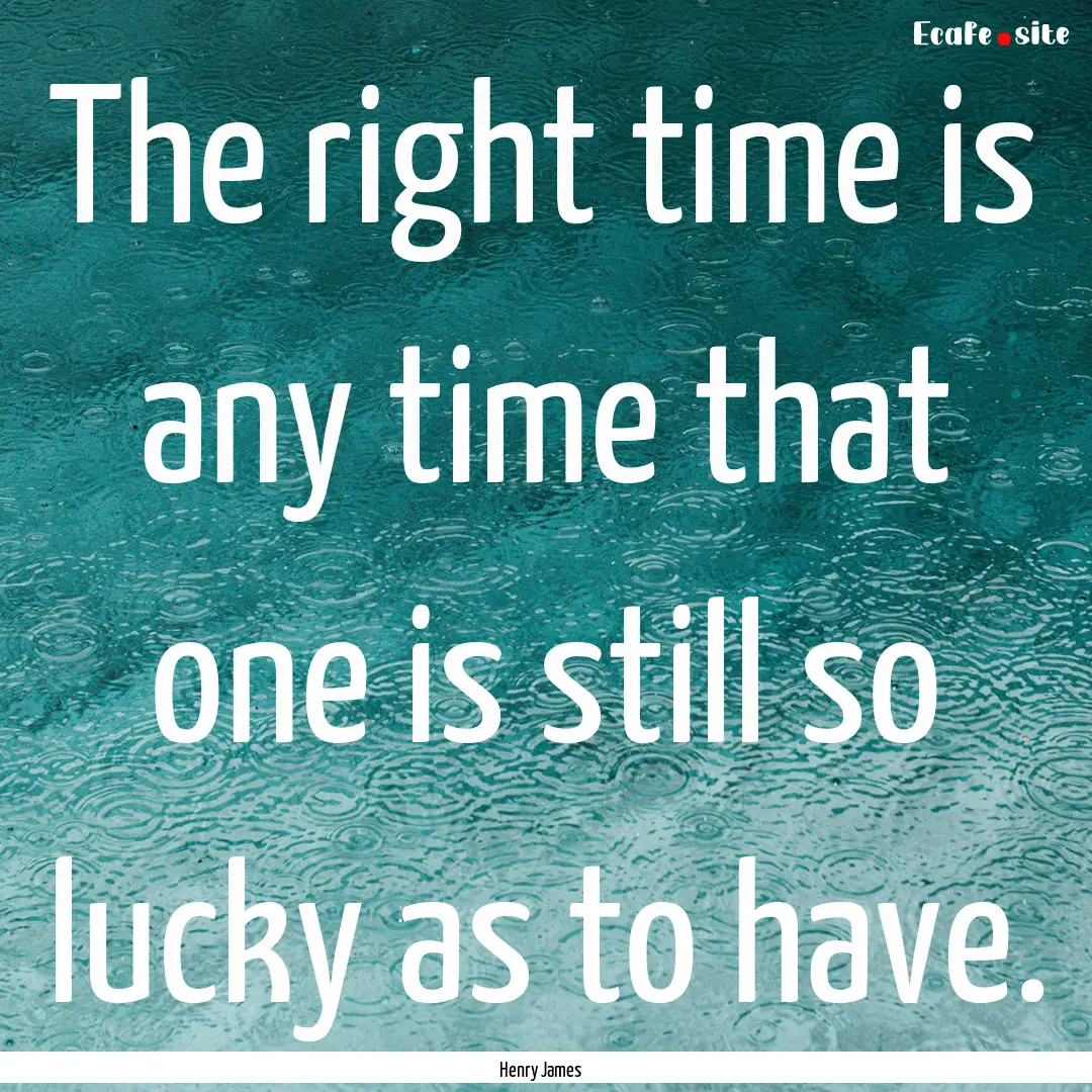 The right time is any time that one is still.... : Quote by Henry James