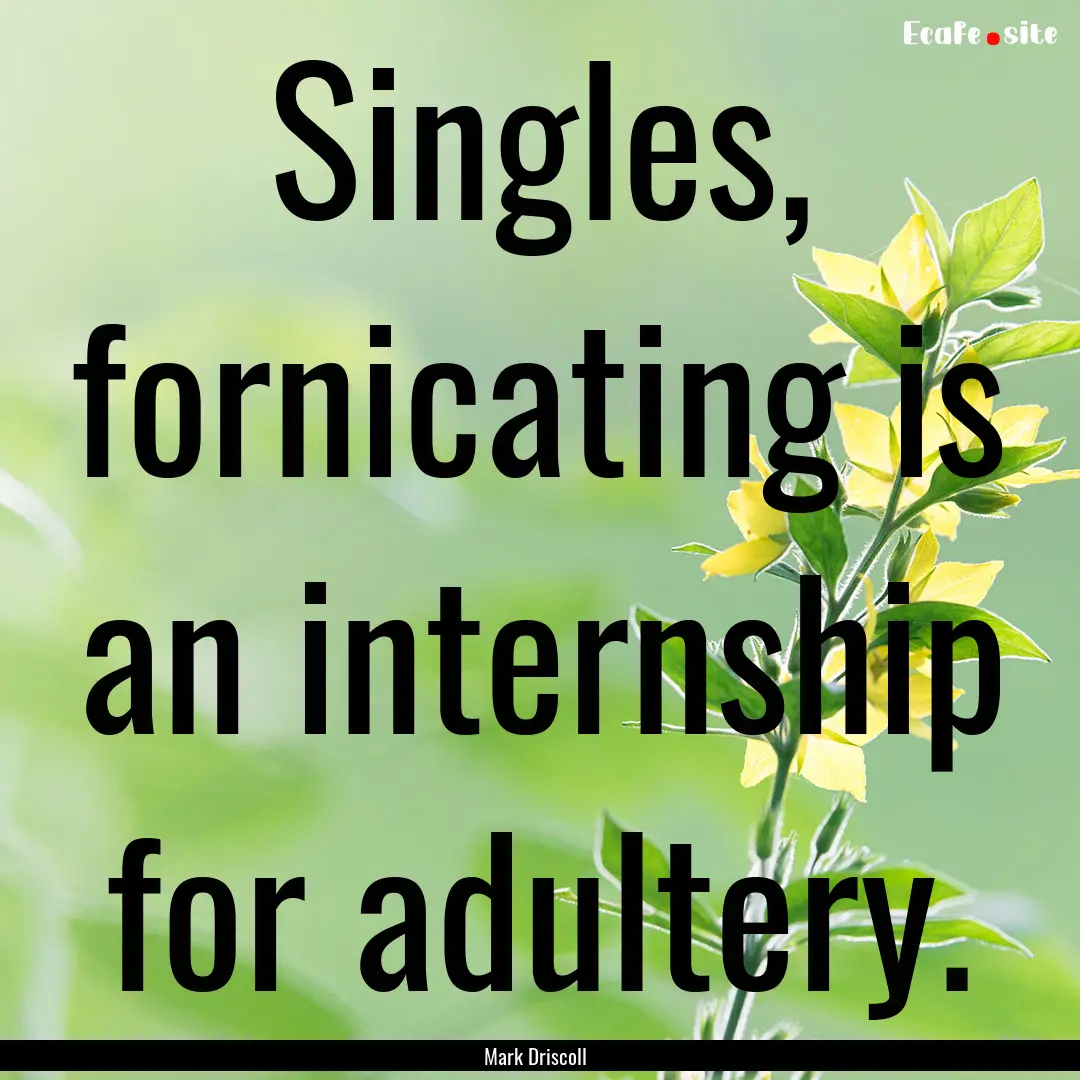 Singles, fornicating is an internship for.... : Quote by Mark Driscoll