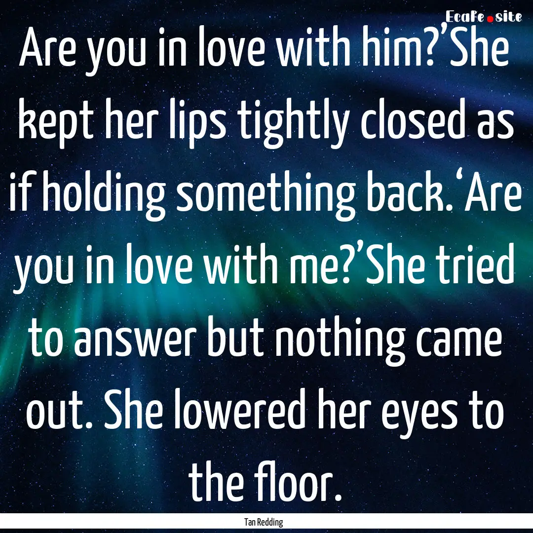 Are you in love with him?’She kept her.... : Quote by Tan Redding