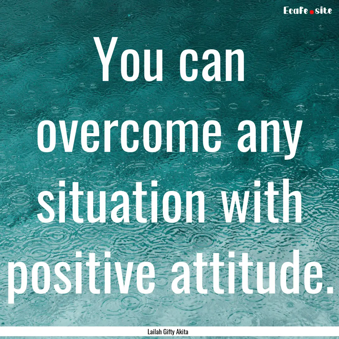 You can overcome any situation with positive.... : Quote by Lailah Gifty Akita