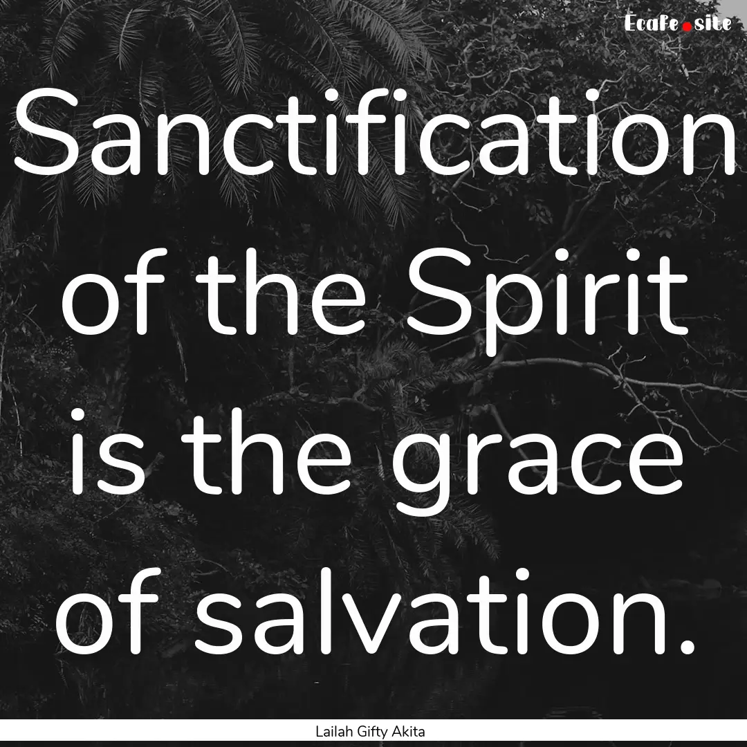 Sanctification of the Spirit is the grace.... : Quote by Lailah Gifty Akita