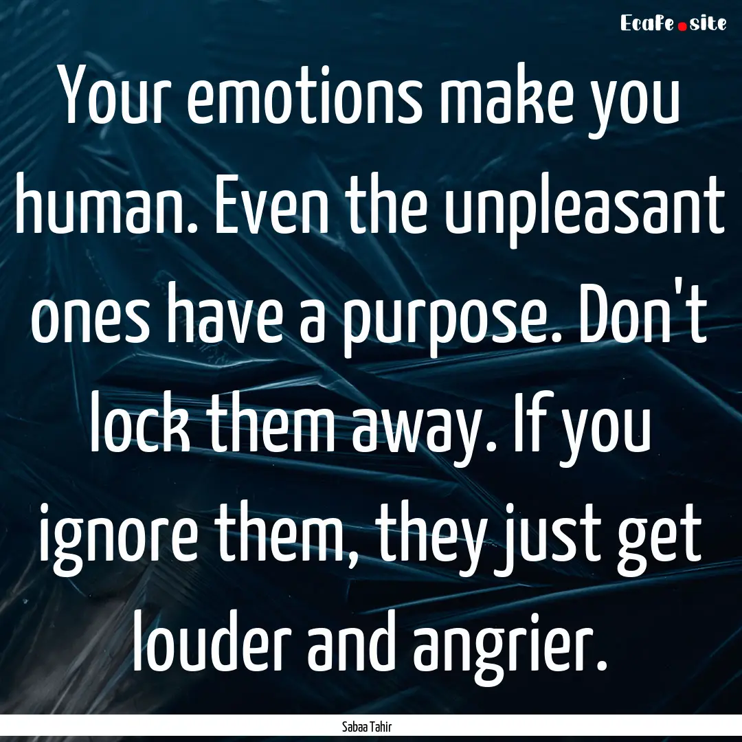 Your emotions make you human. Even the unpleasant.... : Quote by Sabaa Tahir