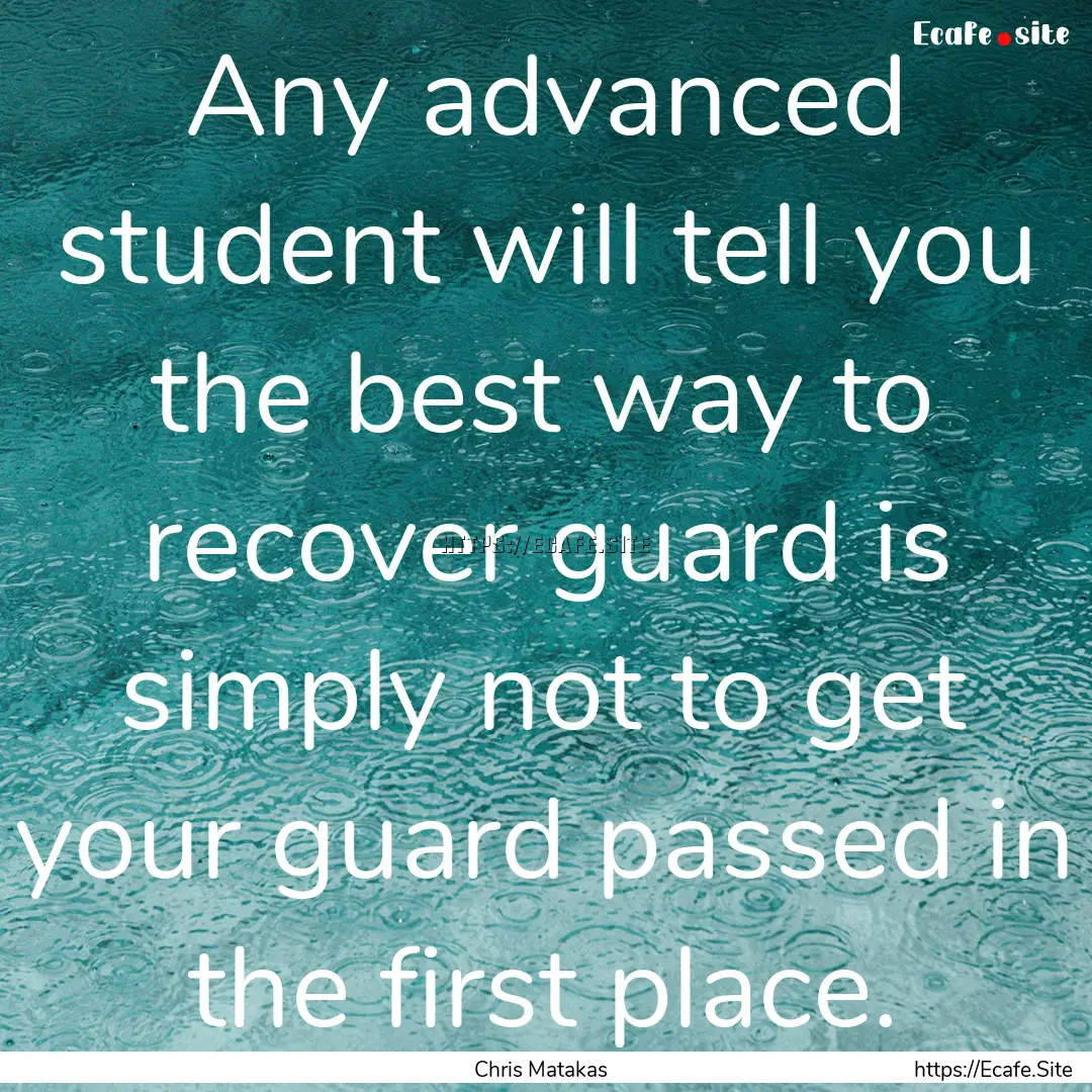 Any advanced student will tell you the best.... : Quote by Chris Matakas