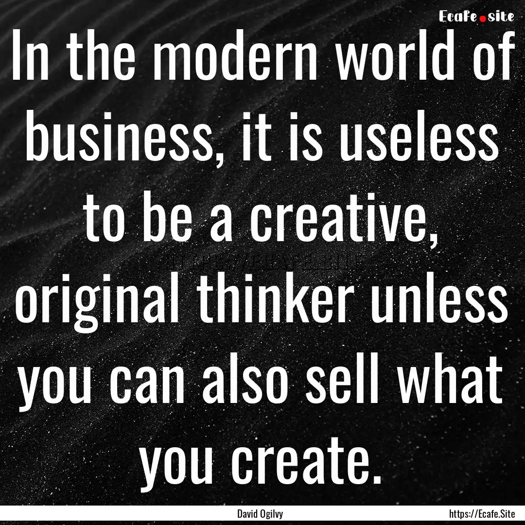 In the modern world of business, it is useless.... : Quote by David Ogilvy