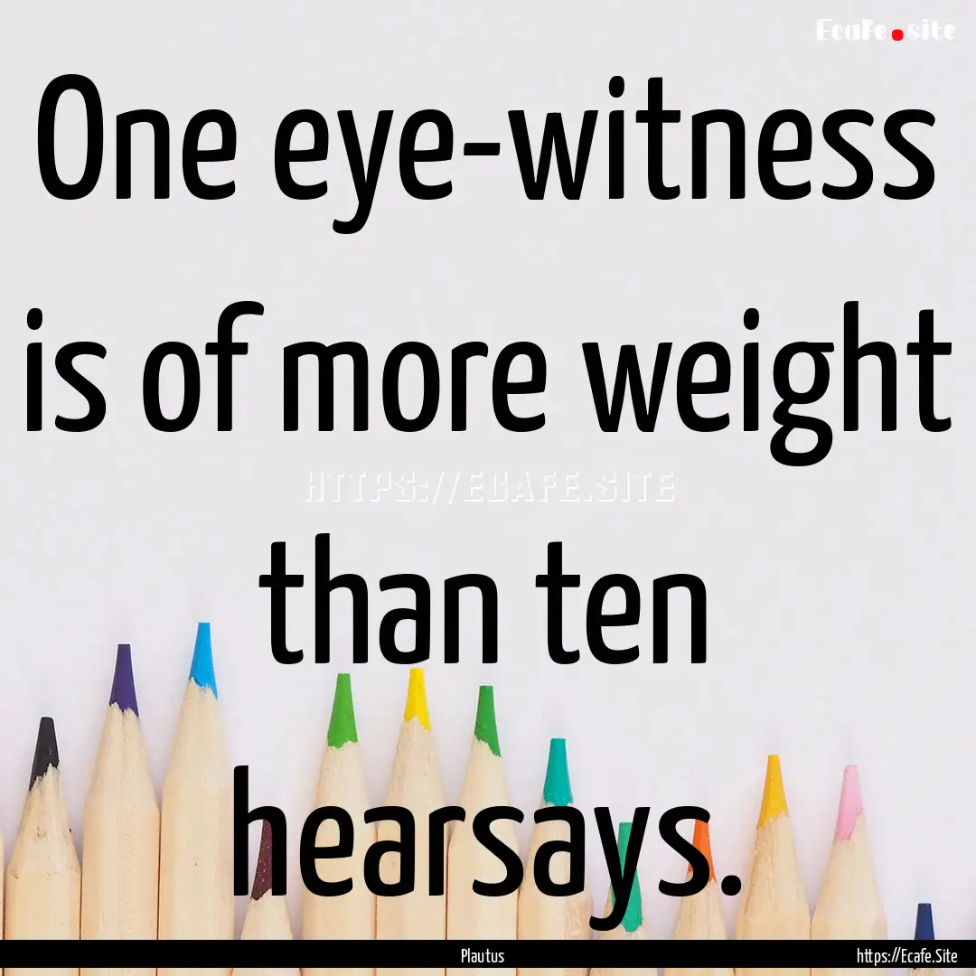 One eye-witness is of more weight than ten.... : Quote by Plautus