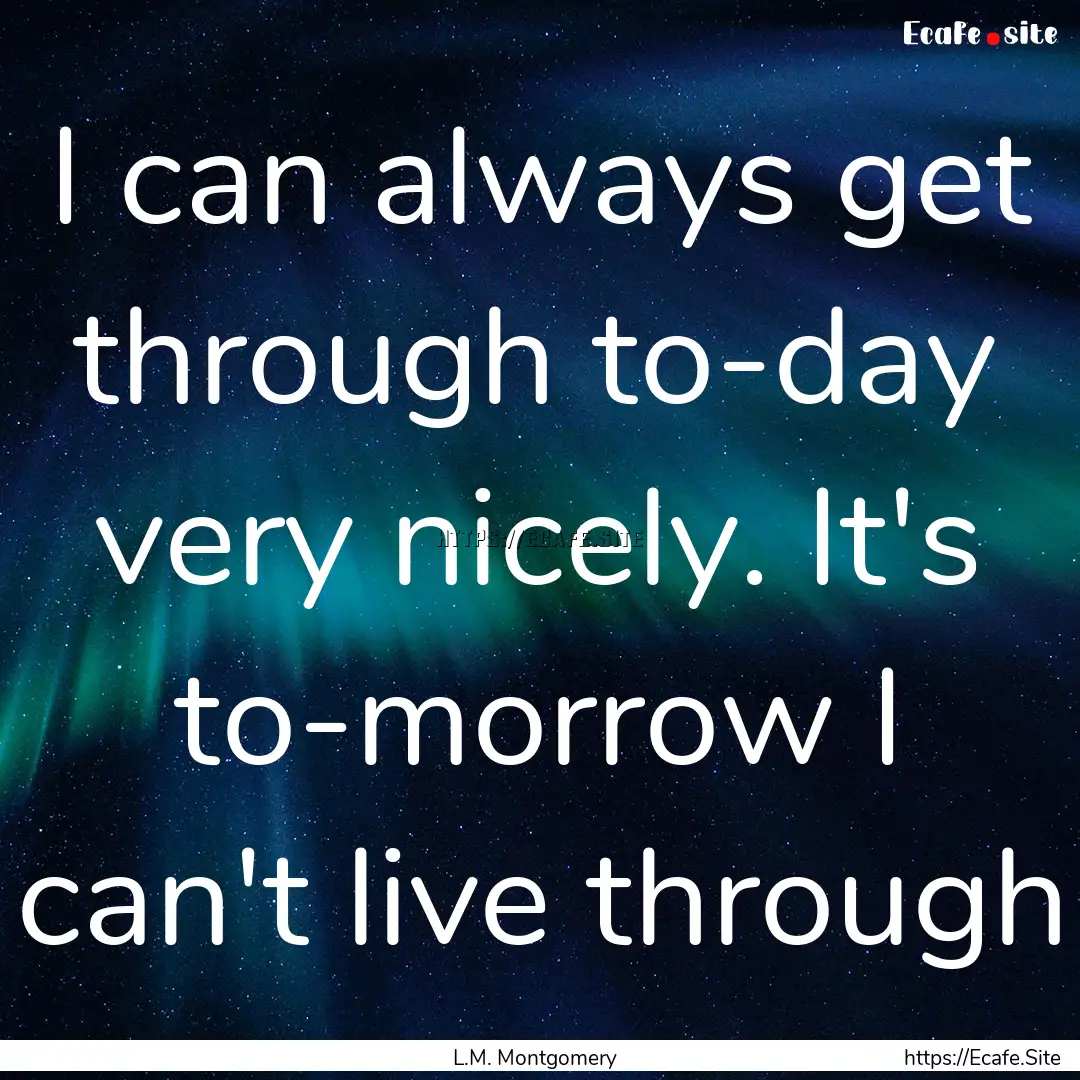 I can always get through to-day very nicely..... : Quote by L.M. Montgomery