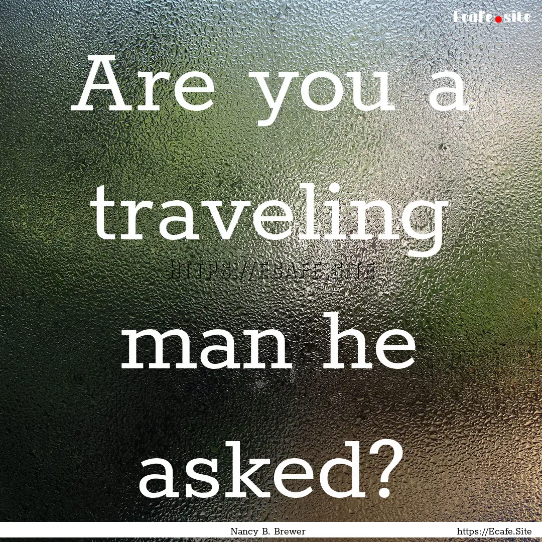 Are you a traveling man he asked? : Quote by Nancy B. Brewer