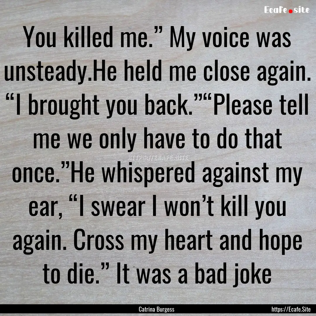 You killed me.” My voice was unsteady.He.... : Quote by Catrina Burgess