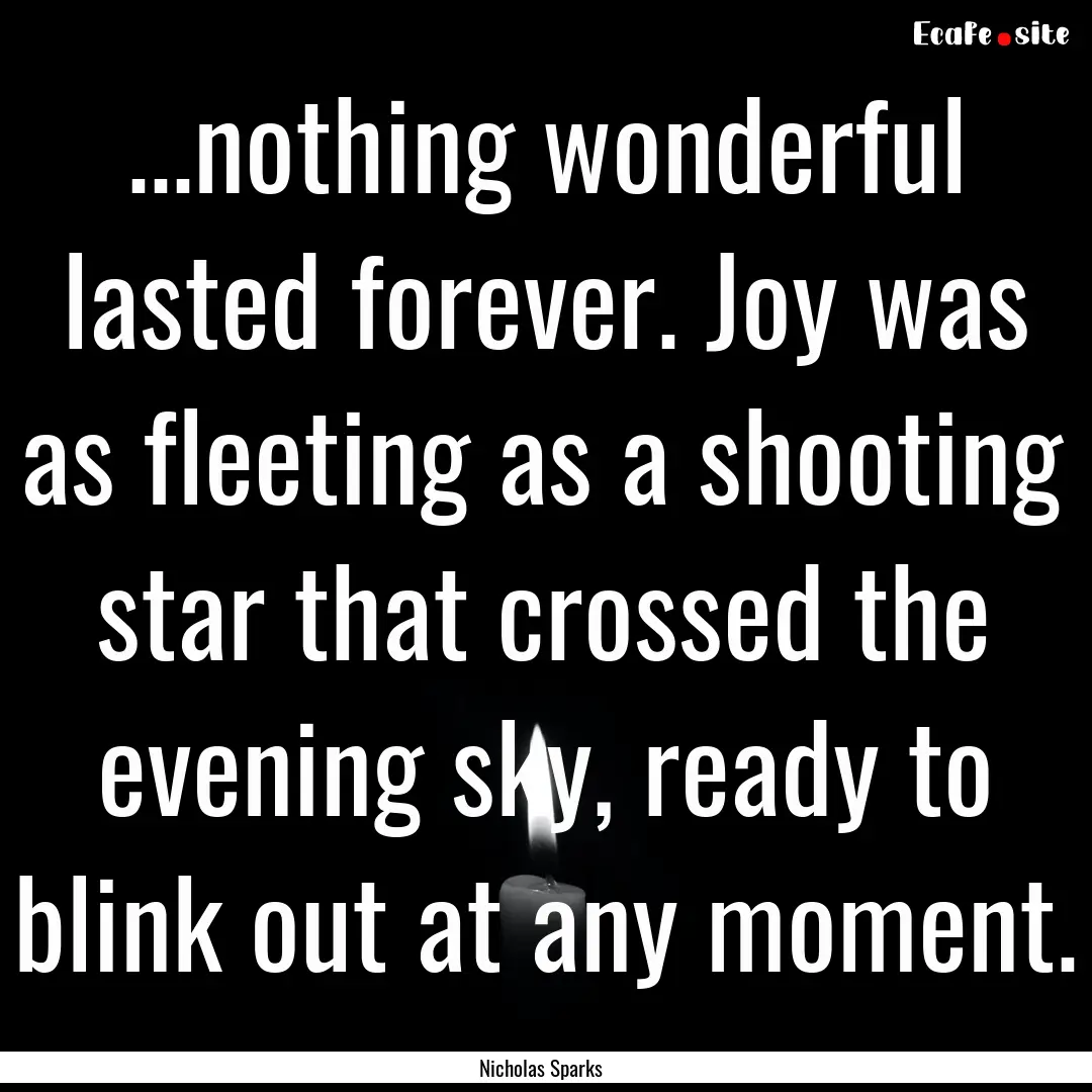 ...nothing wonderful lasted forever. Joy.... : Quote by Nicholas Sparks