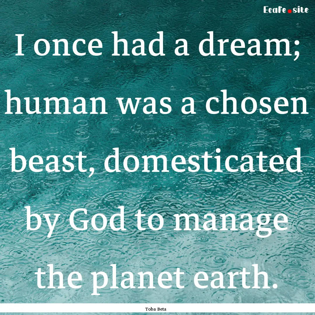 I once had a dream; human was a chosen beast,.... : Quote by Toba Beta