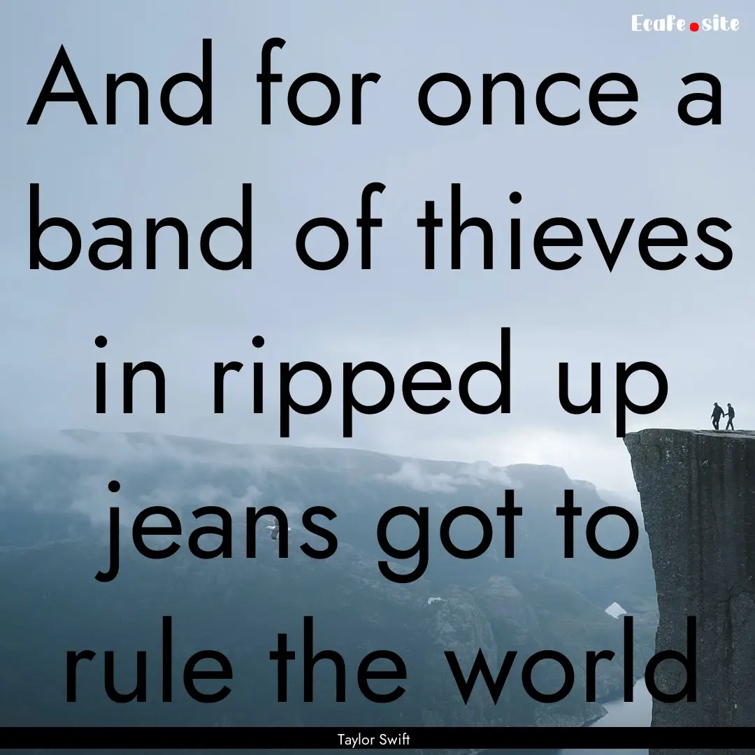 And for once a band of thieves in ripped.... : Quote by Taylor Swift