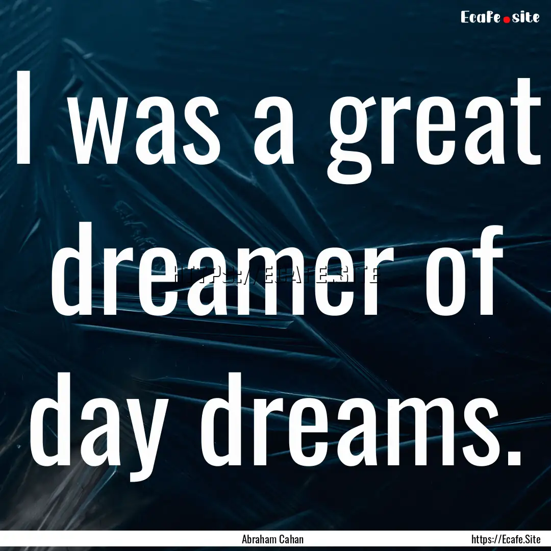 I was a great dreamer of day dreams. : Quote by Abraham Cahan