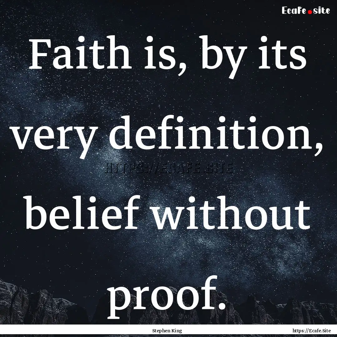 Faith is, by its very definition, belief.... : Quote by Stephen King