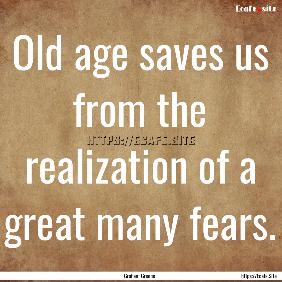 Old age saves us from the realization of.... : Quote by Graham Greene