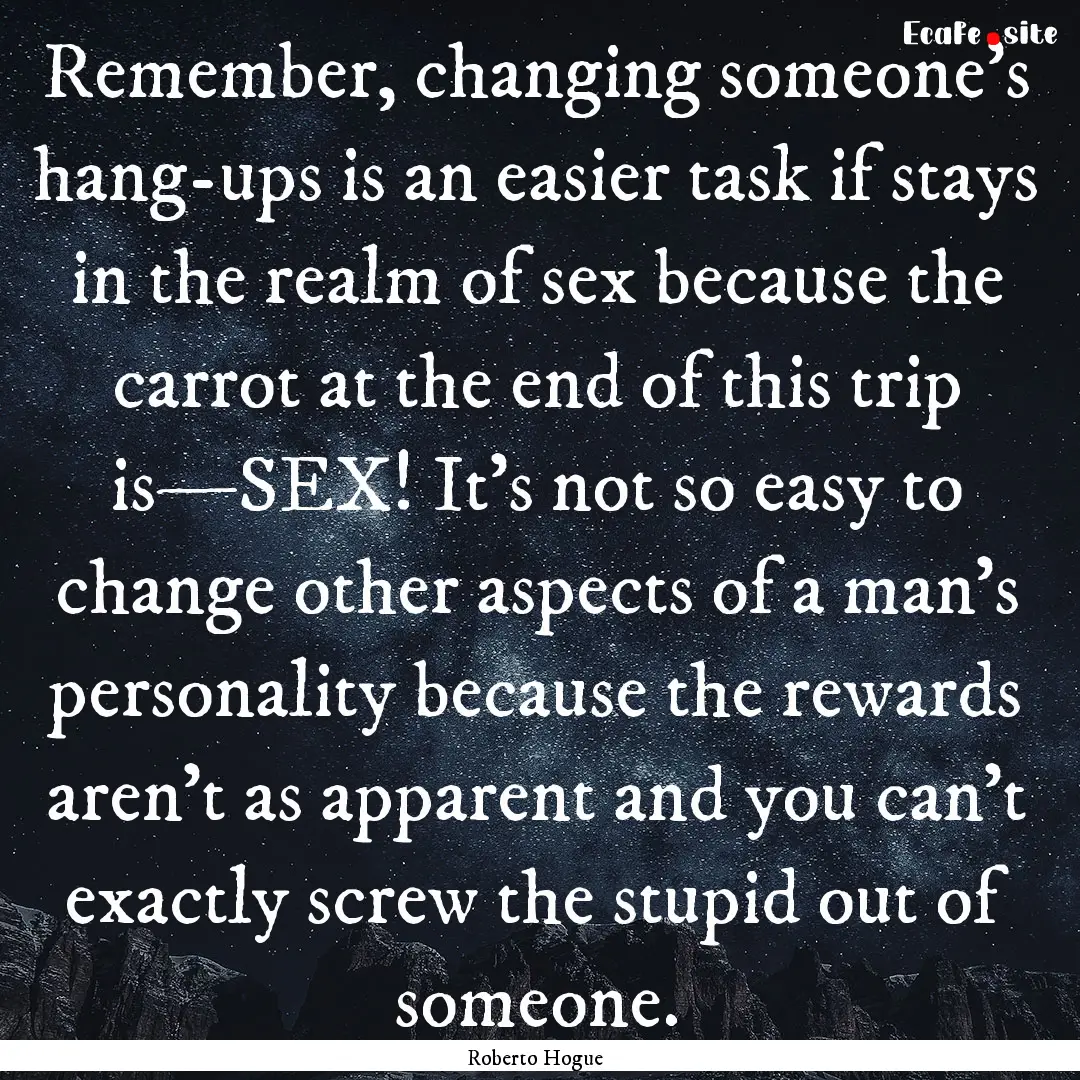 Remember, changing someone’s hang-ups is.... : Quote by Roberto Hogue