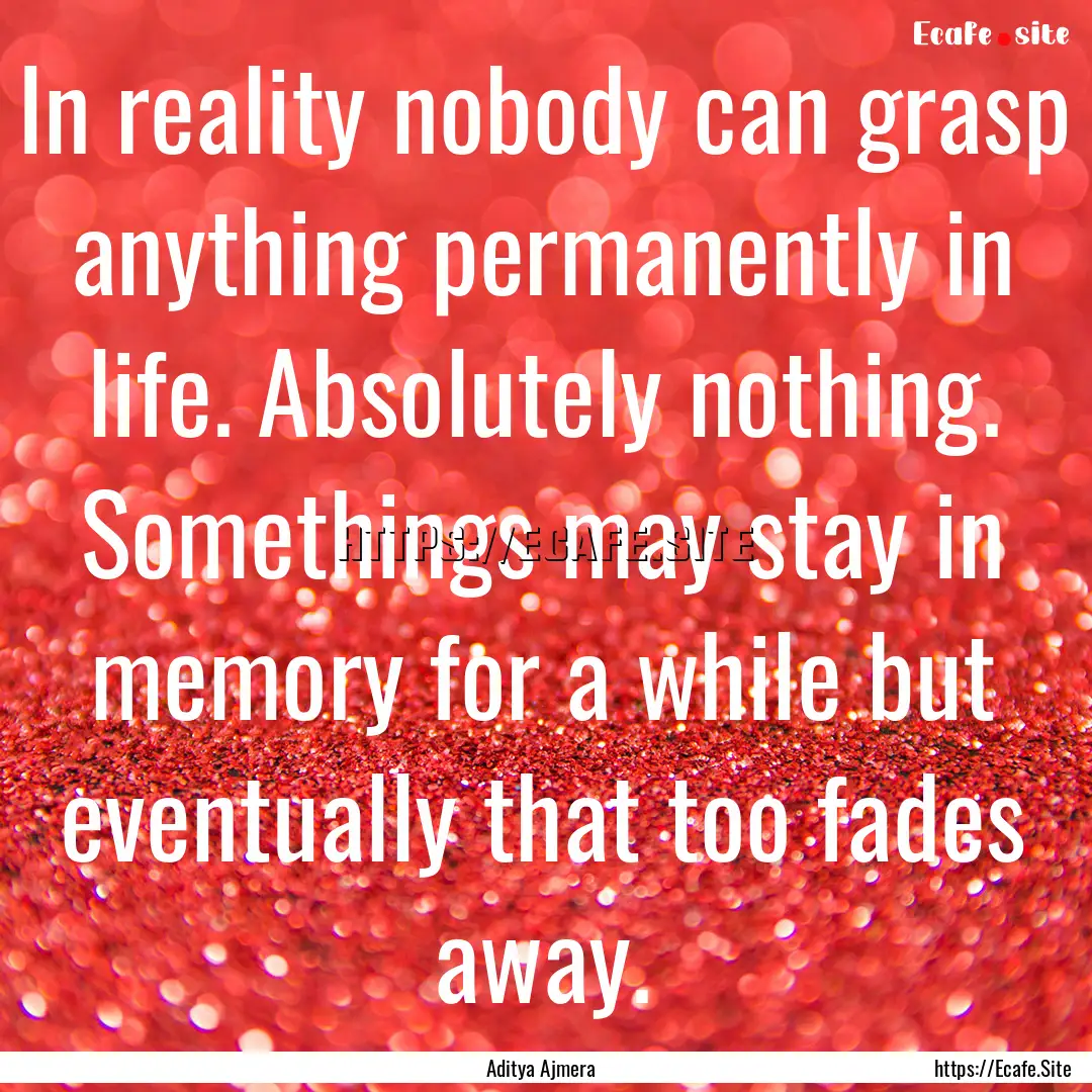 In reality nobody can grasp anything permanently.... : Quote by Aditya Ajmera