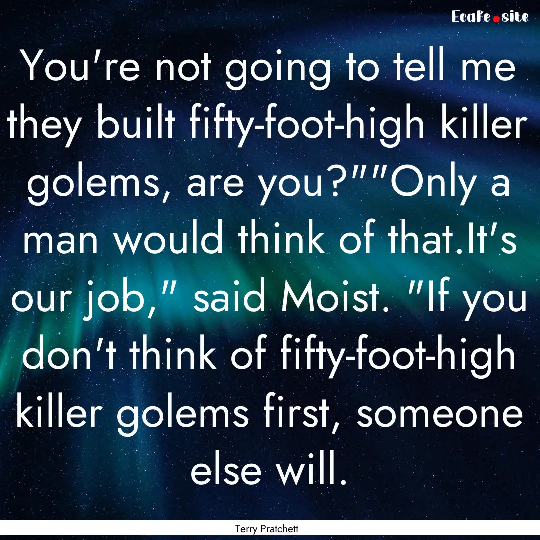 You're not going to tell me they built fifty-foot-high.... : Quote by Terry Pratchett