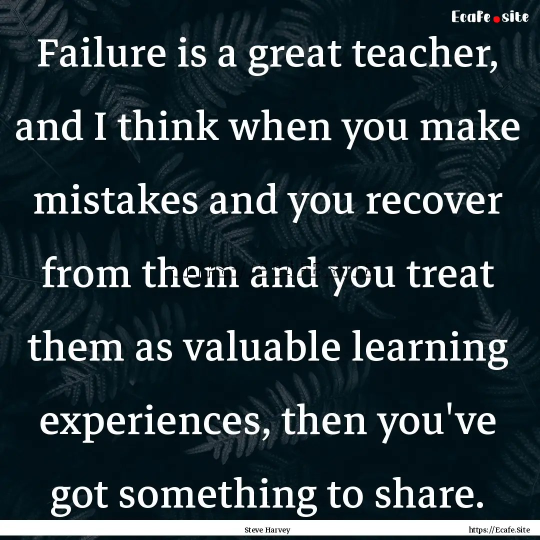 Failure is a great teacher, and I think when.... : Quote by Steve Harvey