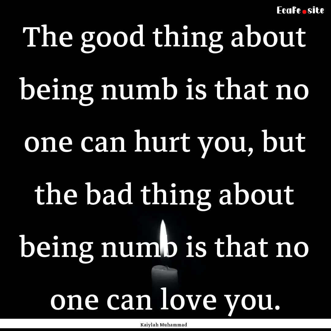 The good thing about being numb is that no.... : Quote by Kaiylah Muhammad