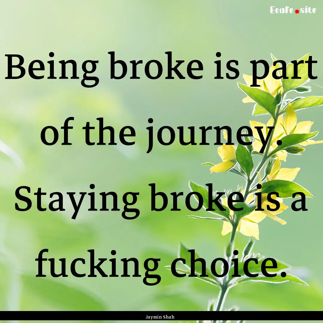 Being broke is part of the journey. Staying.... : Quote by Jaymin Shah