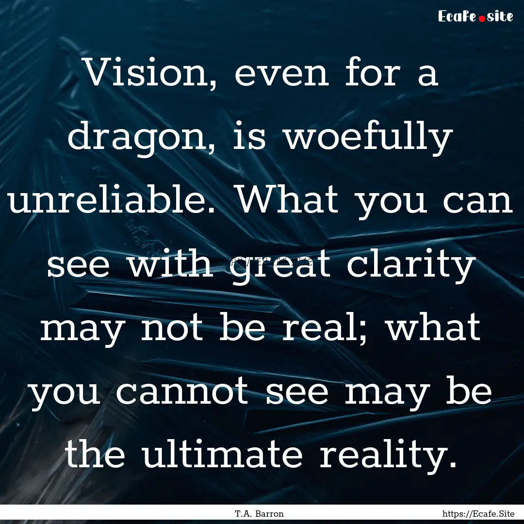 Vision, even for a dragon, is woefully unreliable..... : Quote by T.A. Barron