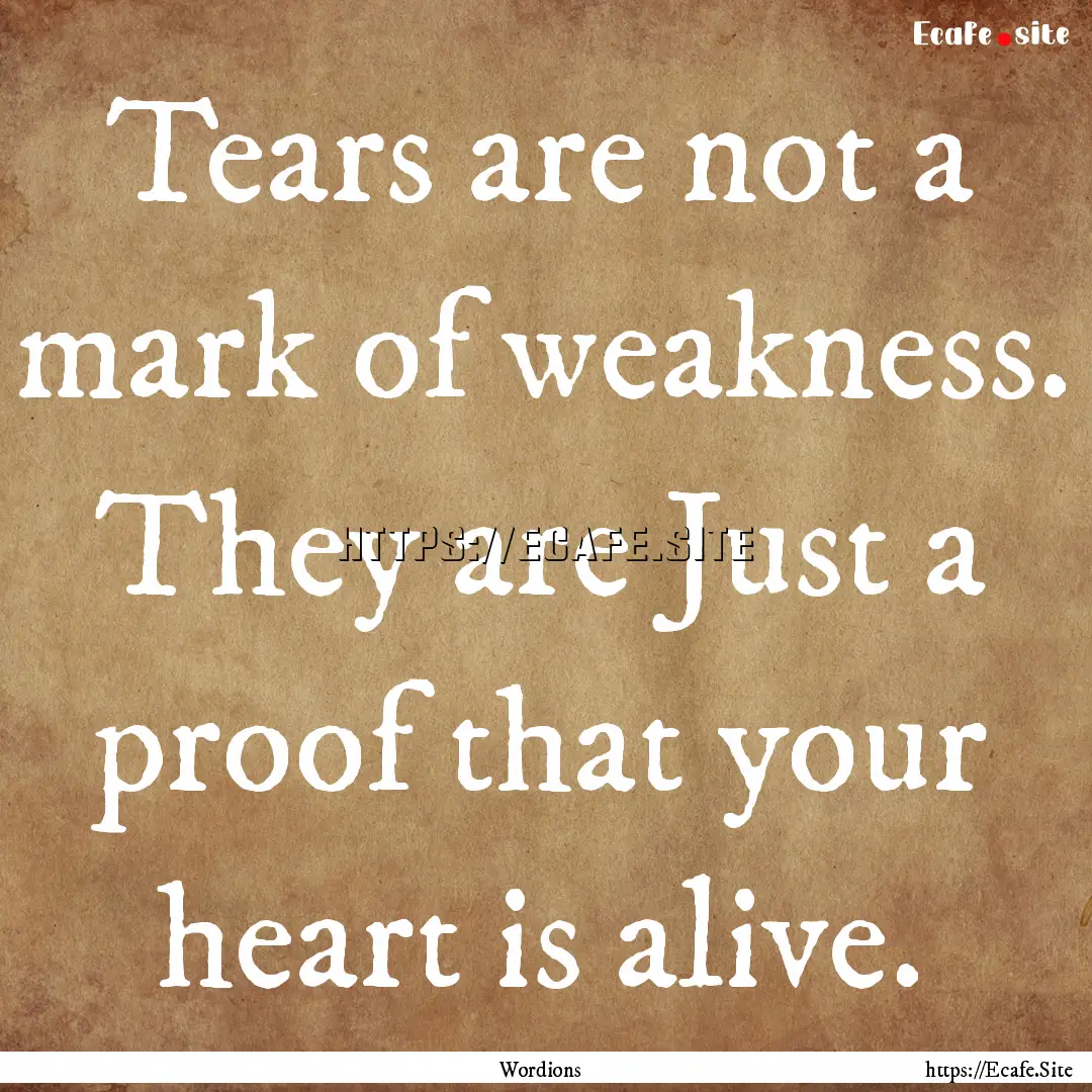 Tears are not a mark of weakness. They are.... : Quote by Wordions