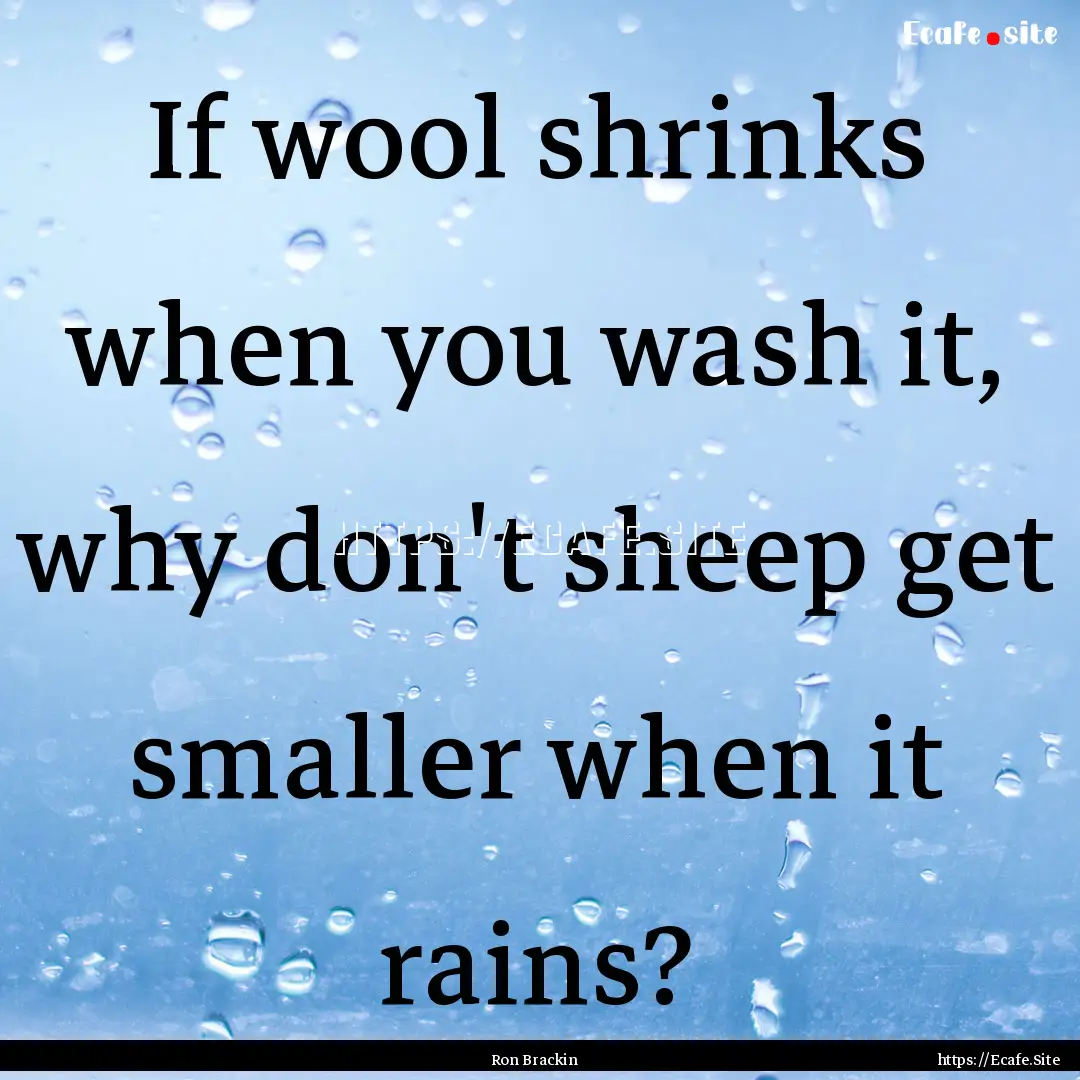 If wool shrinks when you wash it, why don't.... : Quote by Ron Brackin