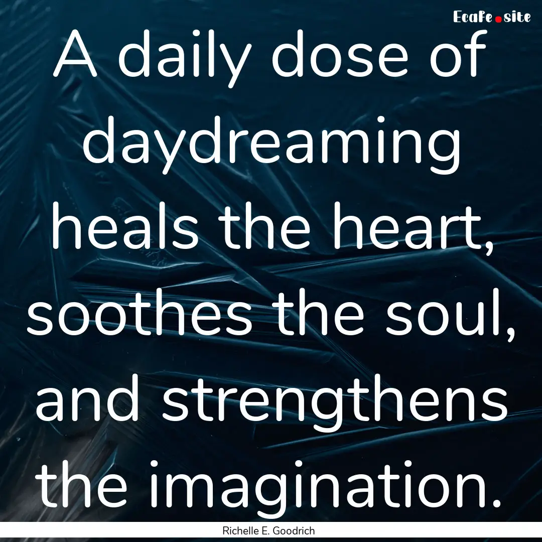 A daily dose of daydreaming heals the heart,.... : Quote by Richelle E. Goodrich