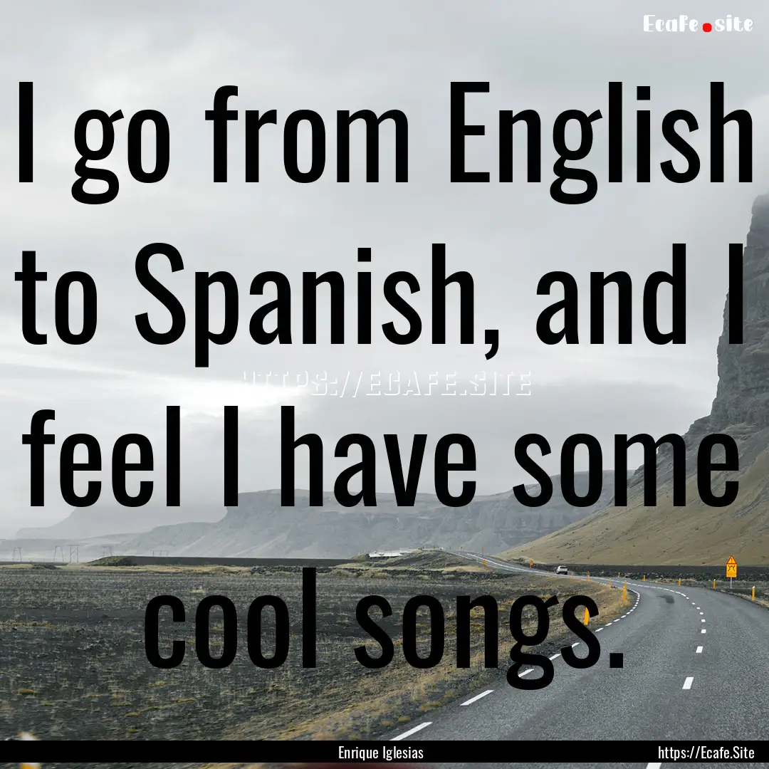 I go from English to Spanish, and I feel.... : Quote by Enrique Iglesias