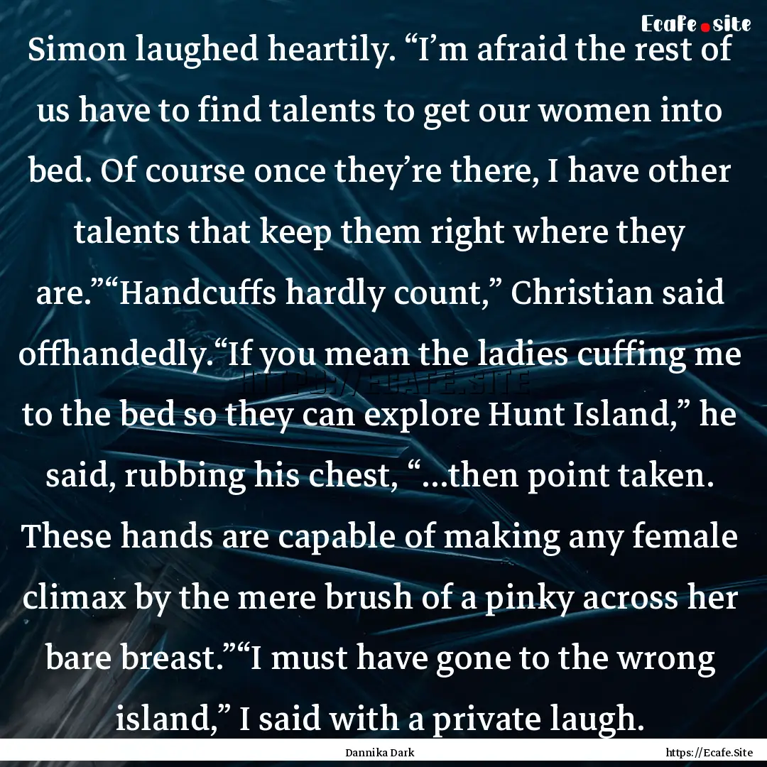 Simon laughed heartily. “I’m afraid the.... : Quote by Dannika Dark