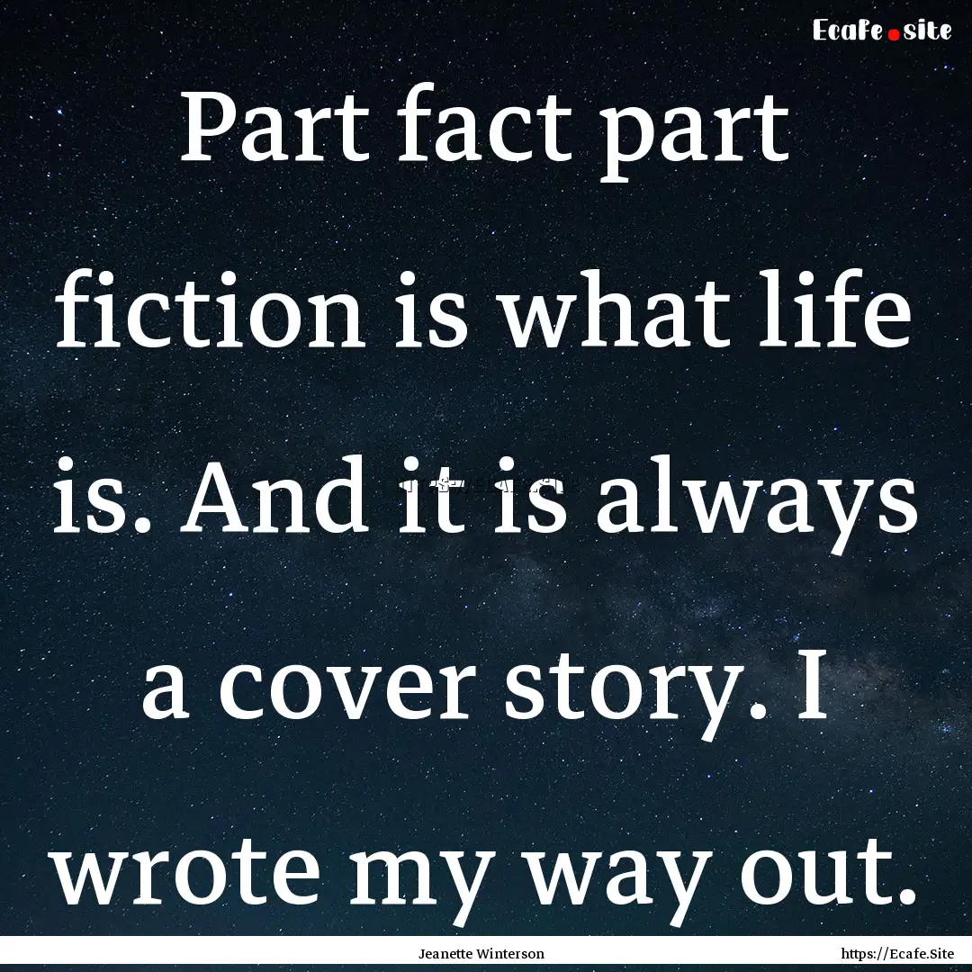 Part fact part fiction is what life is. And.... : Quote by Jeanette Winterson