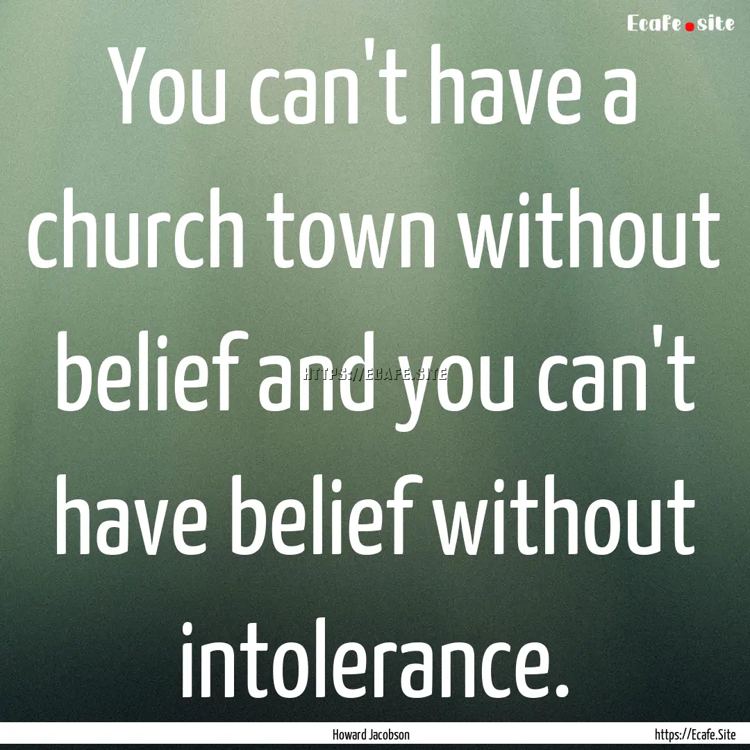 You can't have a church town without belief.... : Quote by Howard Jacobson