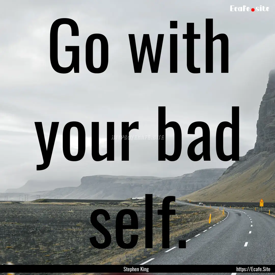 Go with your bad self. : Quote by Stephen King