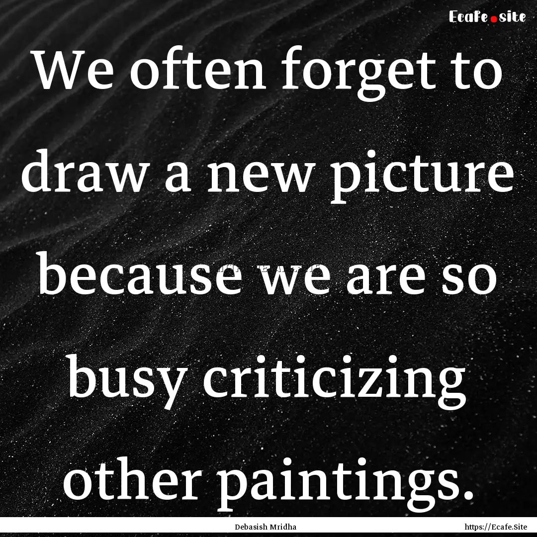 We often forget to draw a new picture because.... : Quote by Debasish Mridha