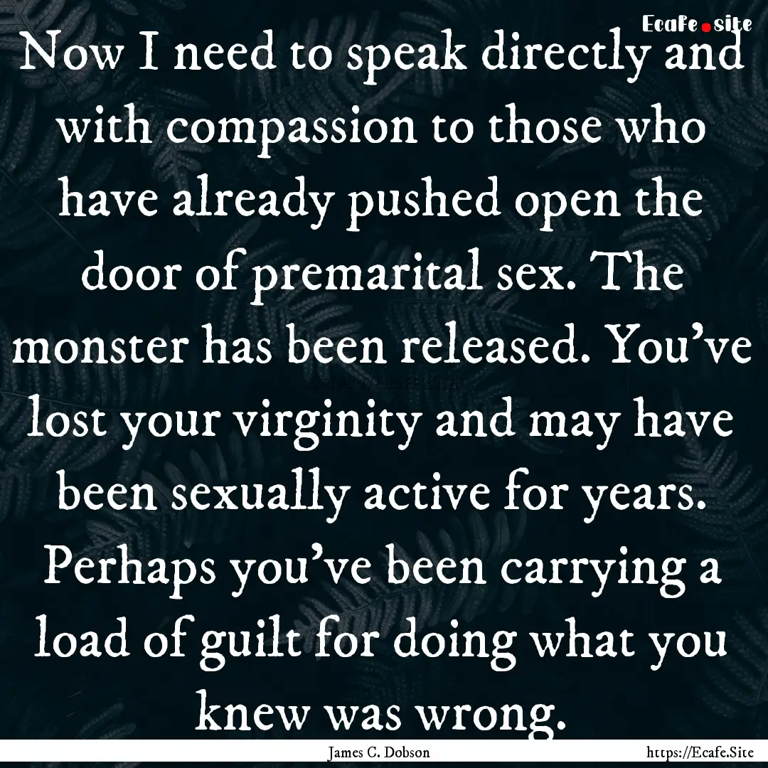 Now I need to speak directly and with compassion.... : Quote by James C. Dobson