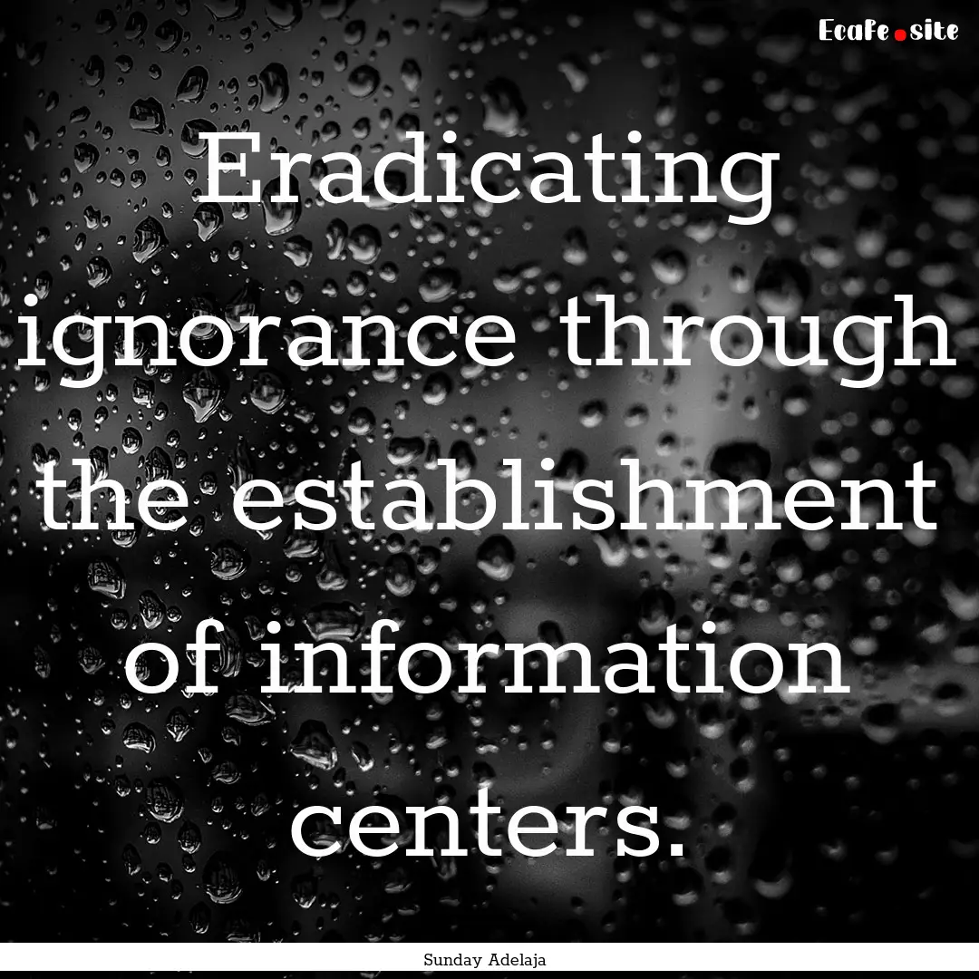 Eradicating ignorance through the establishment.... : Quote by Sunday Adelaja