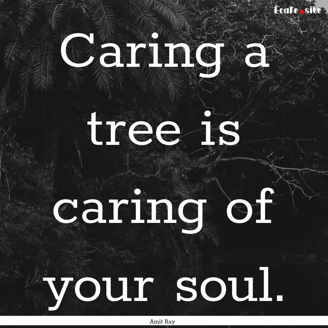 Caring a tree is caring of your soul. : Quote by Amit Ray