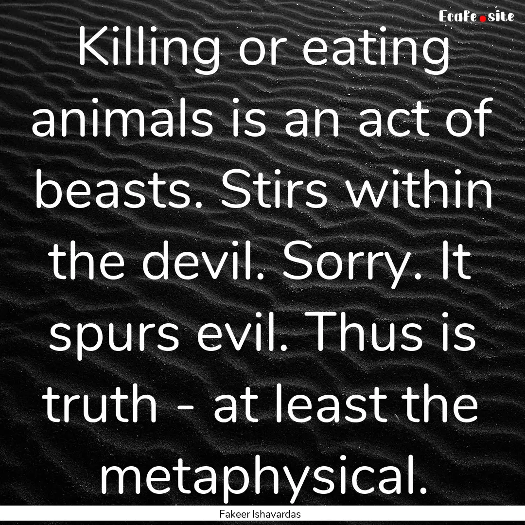 Killing or eating animals is an act of beasts..... : Quote by Fakeer Ishavardas