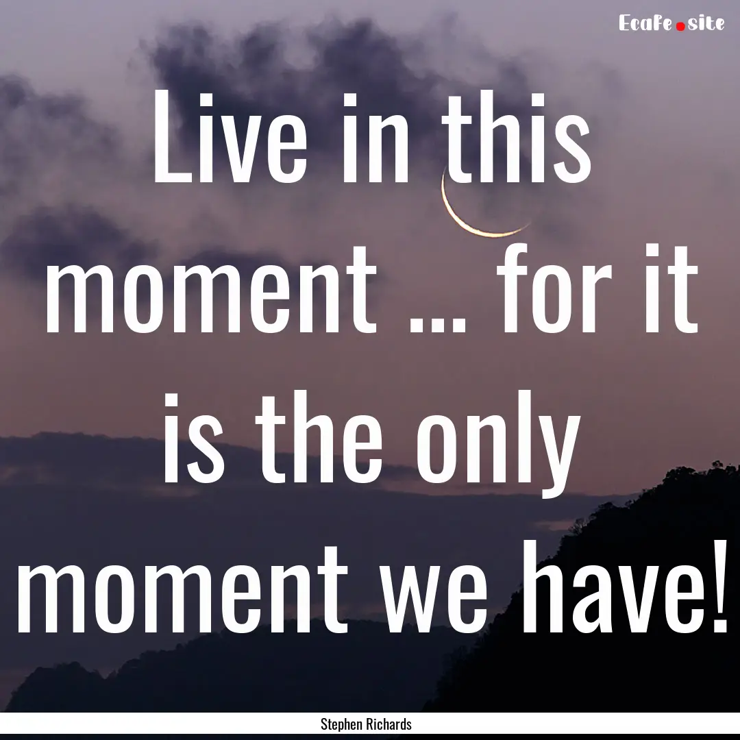 Live in this moment ... for it is the only.... : Quote by Stephen Richards