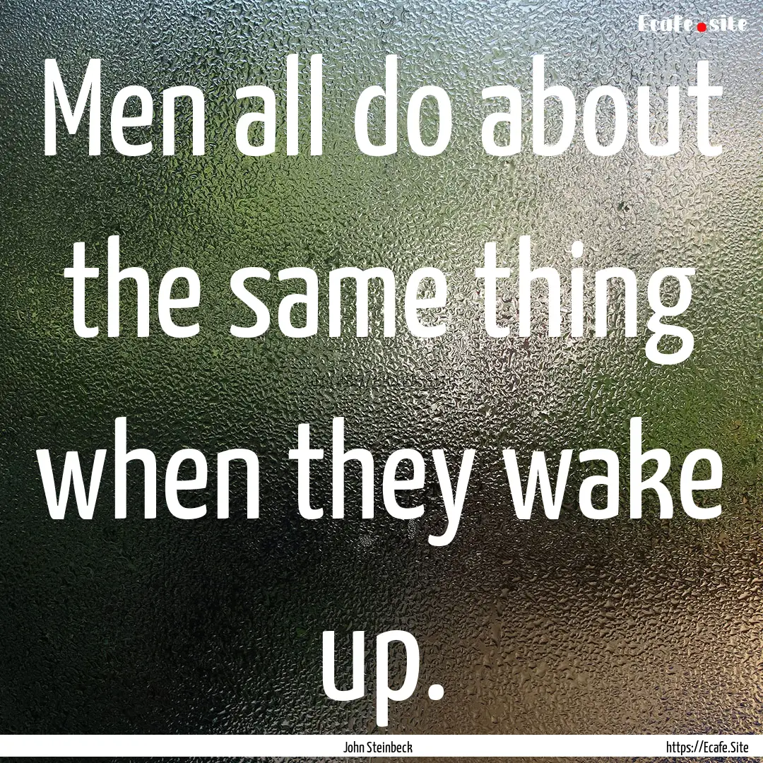 Men all do about the same thing when they.... : Quote by John Steinbeck