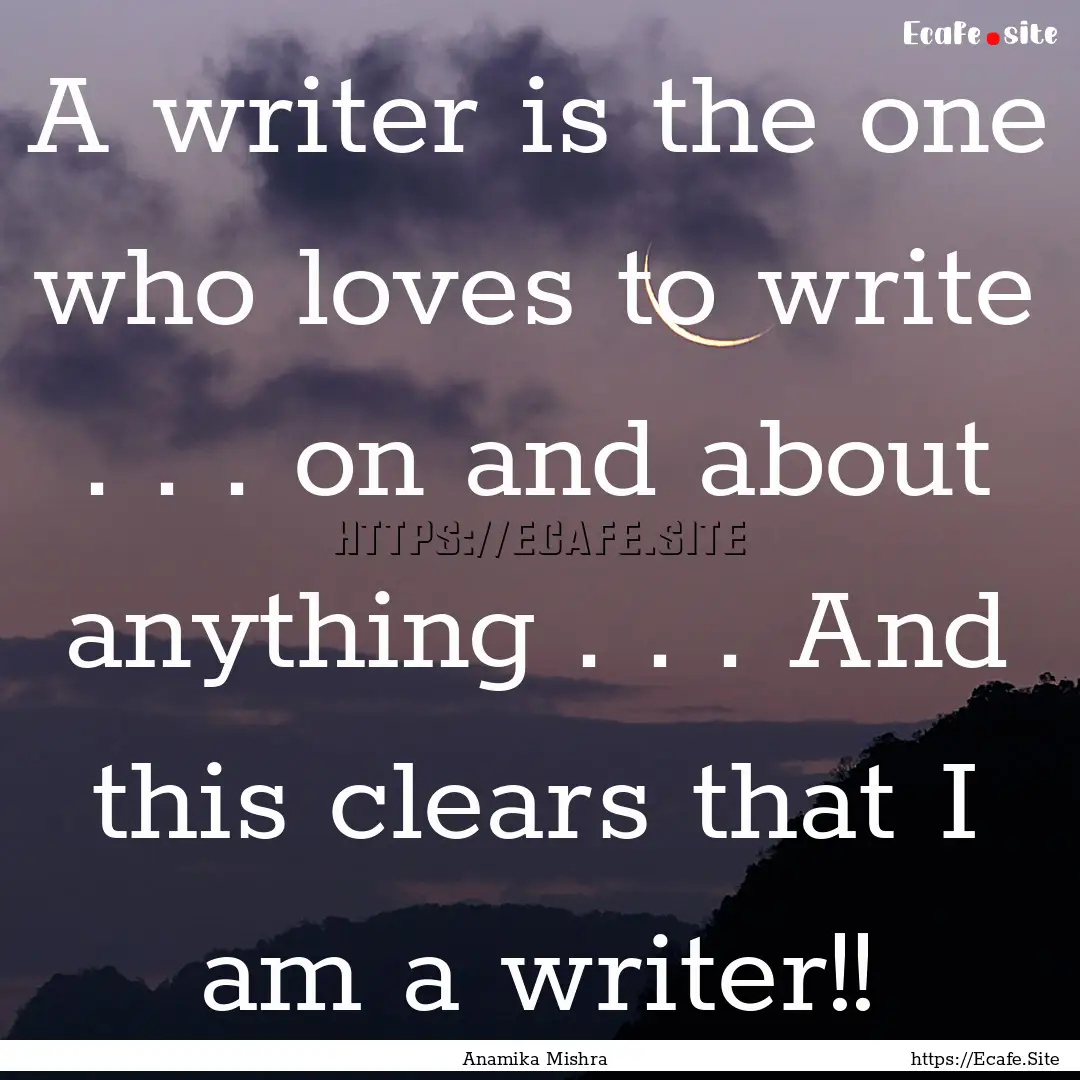 A writer is the one who loves to write ..... : Quote by Anamika Mishra