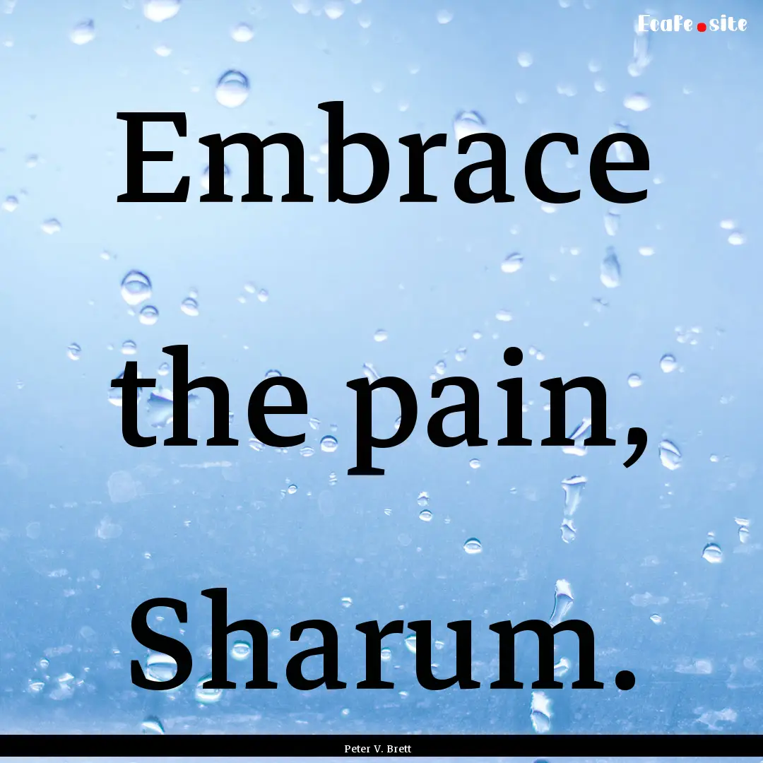 Embrace the pain, Sharum. : Quote by Peter V. Brett